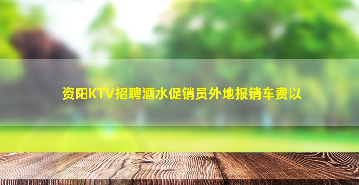 资阳KTV招聘酒水促销员外地报销车费以